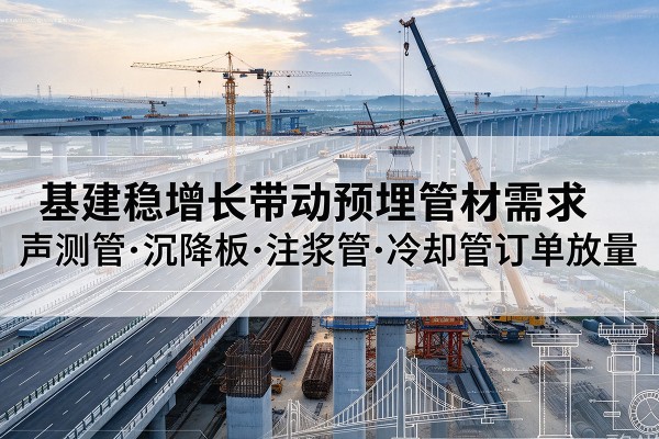 五峰基建稳增长带动预埋监测管材需求，声测管、沉降板、注浆管订单持续放量