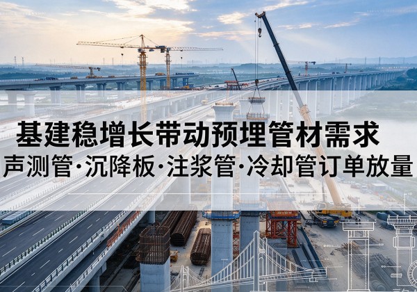五峰基建稳增长带动预埋监测管材需求，声测管、沉降板、注浆管订单持续放量